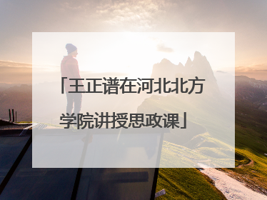 王正谱在河北北方学院讲授思政课