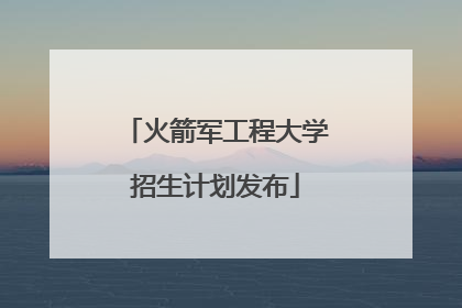 火箭军工程大学招生计划发布