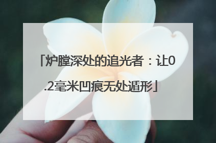 炉膛深处的追光者：让0.2毫米凹痕无处遁形
