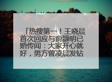 热搜第一！王晓晨首次回应与俞灏明已婚传闻：大家开心就好，男方曾凌晨发钻戒照表白