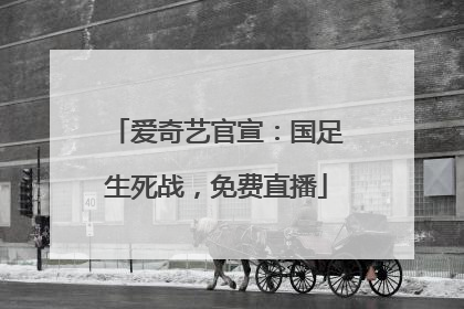 爱奇艺官宣：国足生死战，免费直播