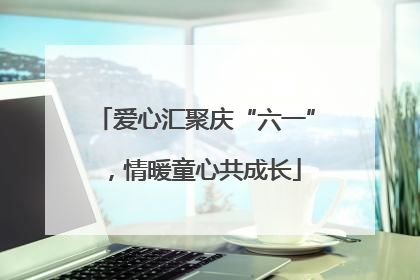 爱心汇聚庆“六一”，情暖童心共成长