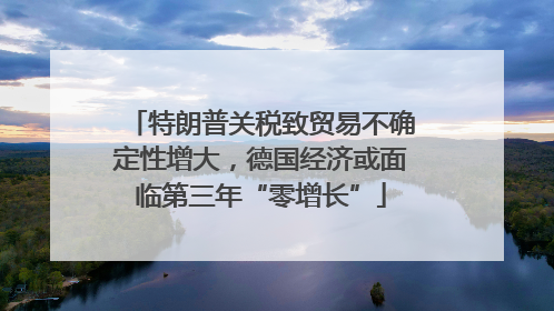 特朗普关税致贸易不确定性增大，德国经济或面临第三年“零增长”