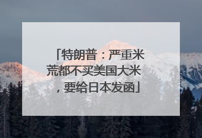 特朗普：严重米荒都不买美国大米，要给日本发函