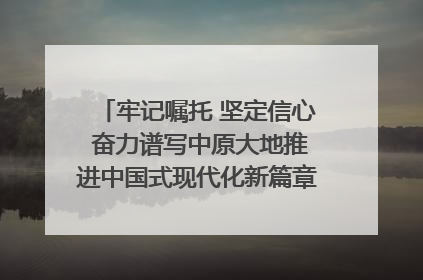 牢记嘱托 坚定信心 奋力谱写中原大地推进中国式现代化新篇章（六）河南绘就“行走河南·读懂中国”新画卷丨牢记嘱托谱新篇
