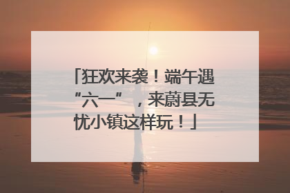 狂欢来袭！端午遇“六一”，来蔚县无忧小镇这样玩！