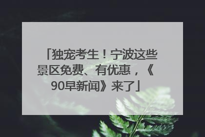 独宠考生！宁波这些景区免费、有优惠，《90早新闻》来了