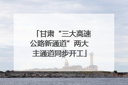 甘肃“三大高速公路新通道”两大主通道同步开工