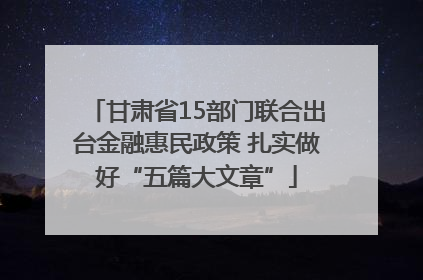 甘肃省15部门联合出台金融惠民政策 扎实做好“五篇大文章”