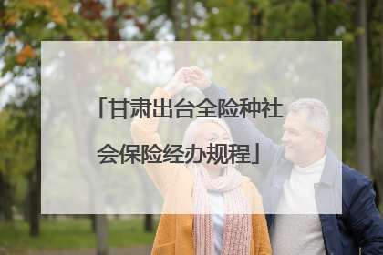 甘肃出台全险种社会保险经办规程
