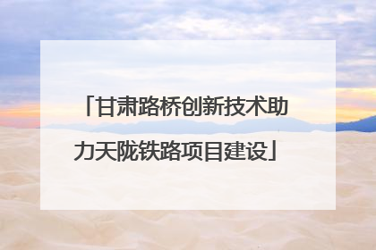甘肃路桥创新技术助力天陇铁路项目建设