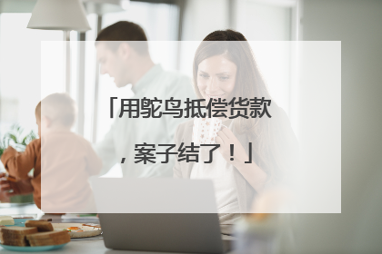 用鸵鸟抵偿货款，案子结了！