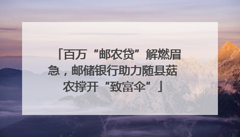 百万“邮农贷”解燃眉急，邮储银行助力随县菇农撑开“致富伞”