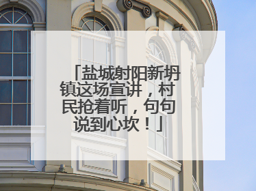 盐城射阳新坍镇这场宣讲，村民抢着听，句句说到心坎！