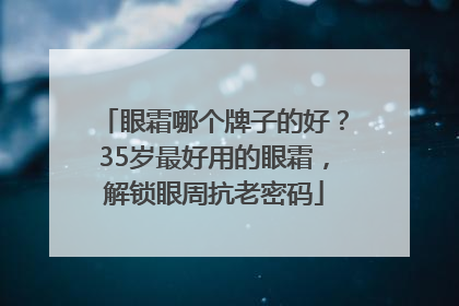 眼霜哪个牌子的好？35岁最好用的眼霜，解锁眼周抗老密码