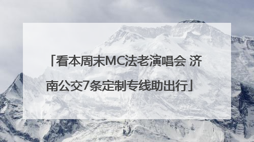 看本周末MC法老演唱会 济南公交7条定制专线助出行