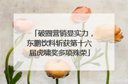 破圈营销显实力，东鹏饮料斩获第十六届虎啸奖多项殊荣