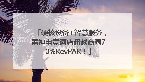 硬核设备+智慧服务，雷神电竞酒店超越商圈70%RevPAR！