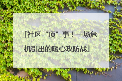 社区“顶”事！一场危机引出的暖心攻防战