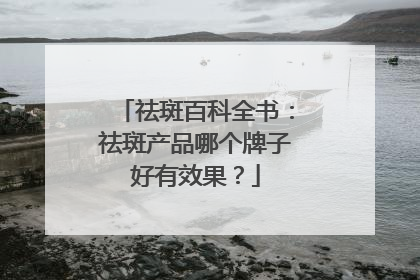 祛斑百科全书：祛斑产品哪个牌子好有效果？