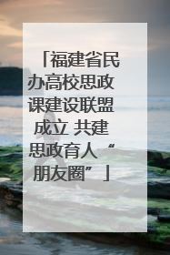 福建省民办高校思政课建设联盟成立 共建思政育人“朋友圈”