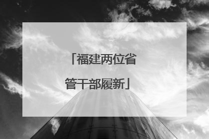 福建两位省管干部履新