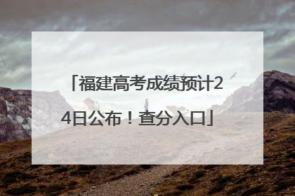 福建高考成绩预计24日公布！查分入口