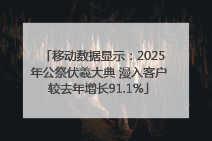 移动数据显示：2025年公祭伏羲大典 漫入客户较去年增长91.1%