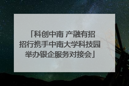 科创中南 产融有招 招行携手中南大学科技园举办银企服务对接会