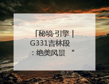 秘境·引擎｜G331吉林段：绝美风景 “钱”途无量