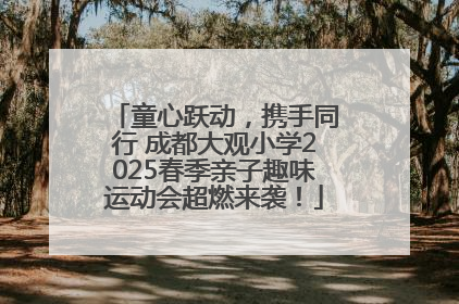童心跃动，携手同行 成都大观小学2025春季亲子趣味运动会超燃来袭！
