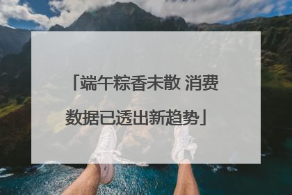 端午粽香未散 消费数据已透出新趋势