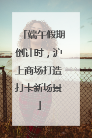 端午假期倒计时，沪上商场打造打卡新场景