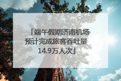 端午假期济南机场预计完成旅客吞吐量14.9万人次