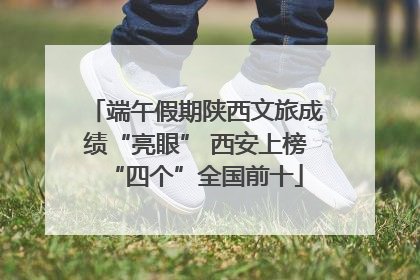 端午假期陕西文旅成绩“亮眼” 西安上榜“四个”全国前十