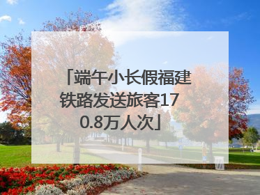 端午小长假福建铁路发送旅客170.8万人次