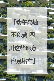 端午高速不免费 四川这些地方容易堵车