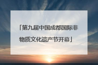 第九届中国成都国际非物质文化遗产节开幕