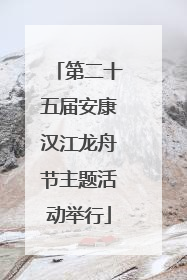 第二十五届安康汉江龙舟节主题活动举行