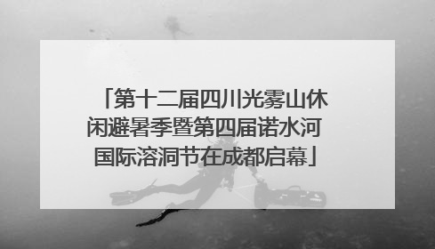 第十二届四川光雾山休闲避暑季暨第四届诺水河国际溶洞节在成都启幕