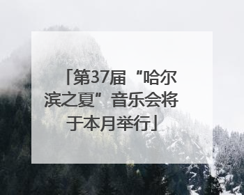 第37届“哈尔滨之夏”音乐会将于本月举行