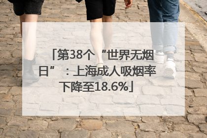 第38个“世界无烟日”：上海成人吸烟率下降至18.6%
