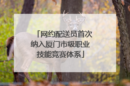 网约配送员首次纳入厦门市级职业技能竞赛体系