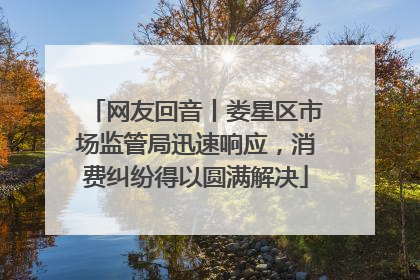 网友回音丨娄星区市场监管局迅速响应，消费纠纷得以圆满解决