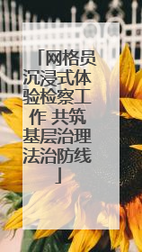 网格员沉浸式体验检察工作 共筑基层治理法治防线