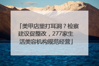 美甲店里打耳洞？检察建议促整改，277家生活美容机构规范经营