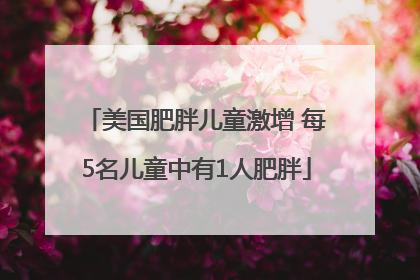 美国肥胖儿童激增 每5名儿童中有1人肥胖
