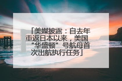 美媒披露：自去年重返日本以来，美国“华盛顿”号航母首次出航执行任务