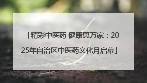精彩中医药 健康惠万家：2025年自治区中医药文化月启幕