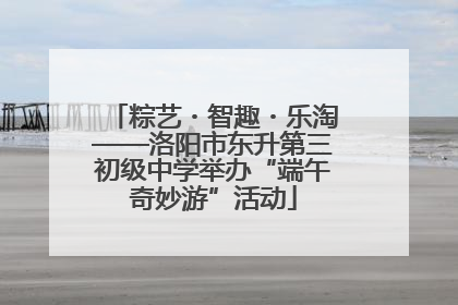 粽艺・智趣・乐淘——洛阳市东升第三初级中学举办“端午奇妙游”活动